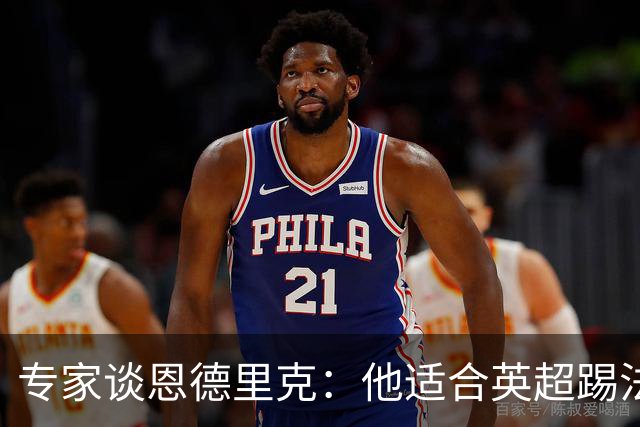 专家谈恩德里克：他适合英超踢法，英超球队该考虑询问他的情况