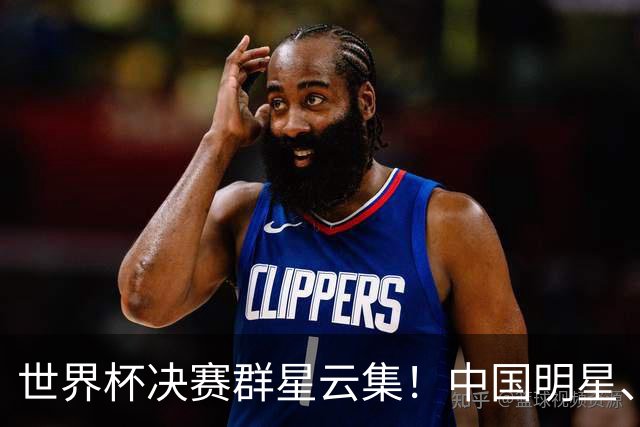 世界杯决赛群星云集！中国明星、海外名流荟萃，中场秀与闭幕式表演亮点满满