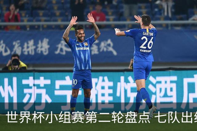 世界杯小组赛第二轮盘点 七队出线五队出局