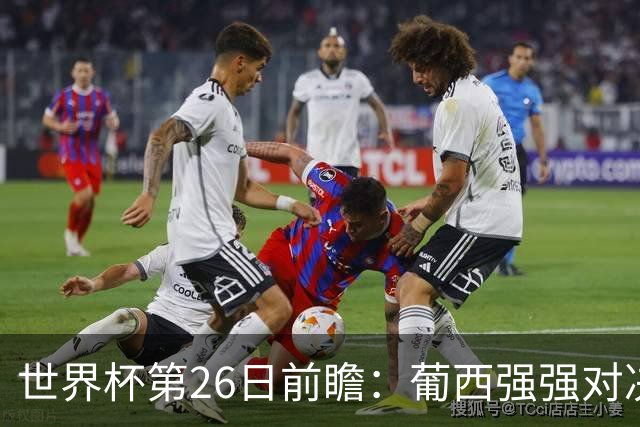 世界杯第26日前瞻：葡西强强对决 美国斗比利时欲破魔咒