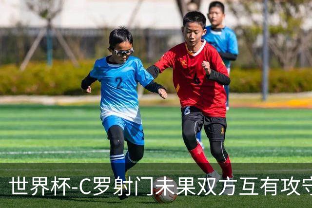 世界杯-C罗射门未果双方互有攻守 半场葡萄牙0-0哥伦比亚