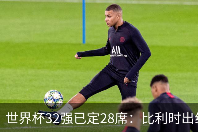 世界杯32强已定28席：比利时出线塞内加尔晋级 韩国继续等待