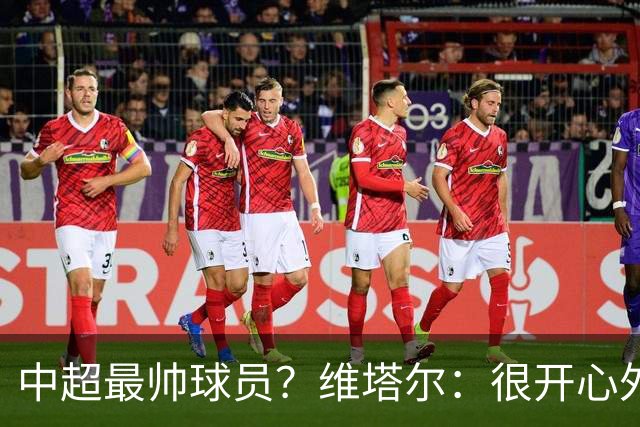 中超最帅球员？维塔尔：很开心外形获认可，相信妻子也这么觉得