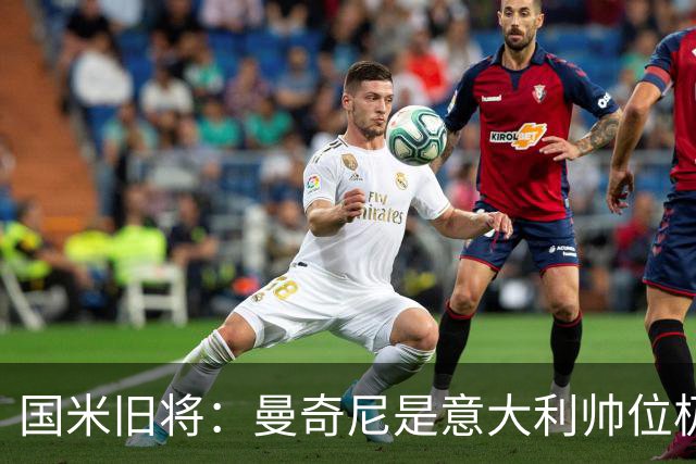 国米旧将：曼奇尼是意大利帅位极佳人选，法国巴西是世界杯大热门