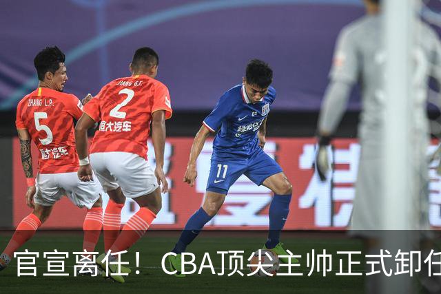 官宣离任！CBA顶尖主帅正式卸任，或将加盟广东宏远，有望接替杜锋