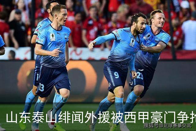 山东泰山绯闻外援被西甲豪门争抢，夏窗换外援的希望又落空