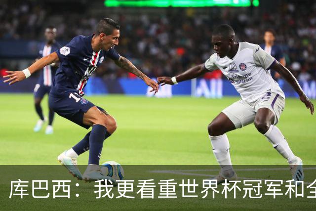 库巴西：我更看重世界杯冠军和全队的付出，个人奖项是次要的