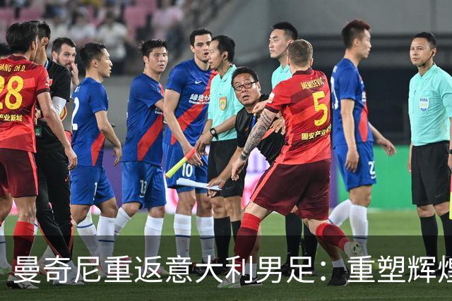 曼奇尼重返意大利男足：重塑辉煌的四年计划与挑战