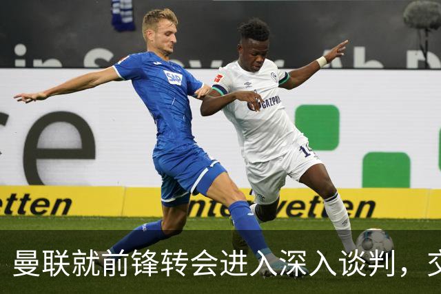 曼联就前锋转会进入深入谈判，交易附带2.71 亿元买断条款