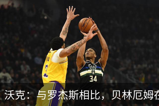 沃克：与罗杰斯相比，贝林厄姆在一些关键节点上可能更胜一筹
