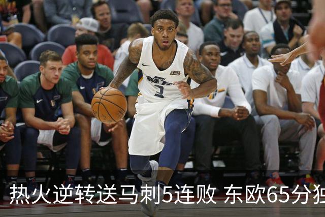 热火逆转送马刺5连败 东欧65分独行侠大胜鹈鹕