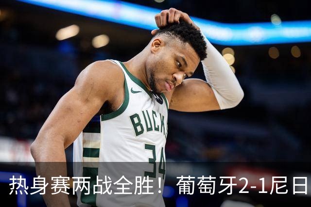 热身赛两战全胜！葡萄牙2-1尼日利亚 内托孔塞桑破门C罗连失良机
