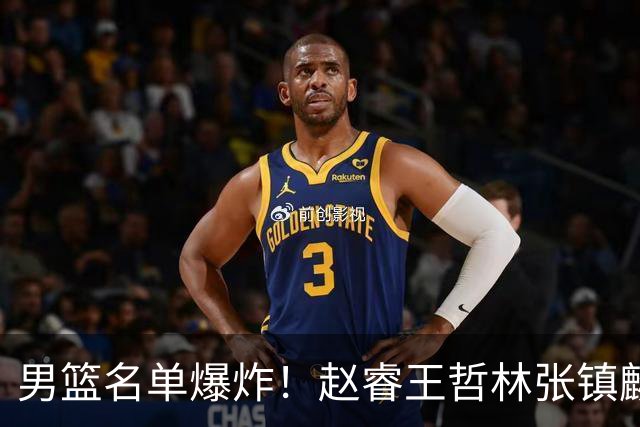 男篮名单爆炸！赵睿王哲林张镇麟全落选，最扎心是高诗岩也进去了
