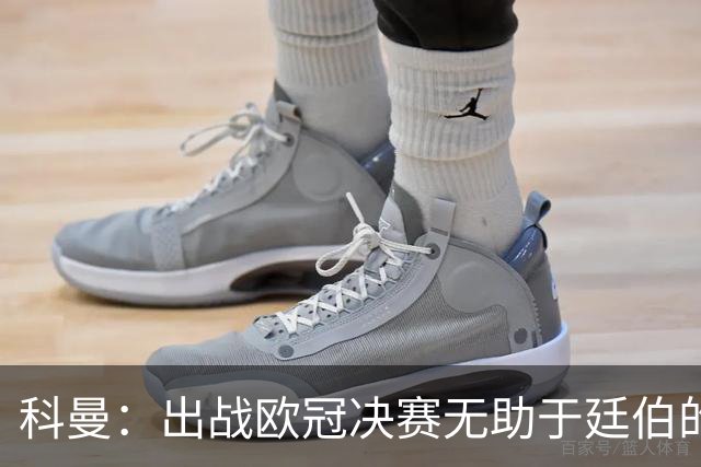 科曼：出战欧冠决赛无助于廷伯的康复，但你不能因此责怪俱乐部