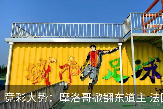 竞彩大势：摩洛哥掀翻东道主 法国完胜巴拉圭