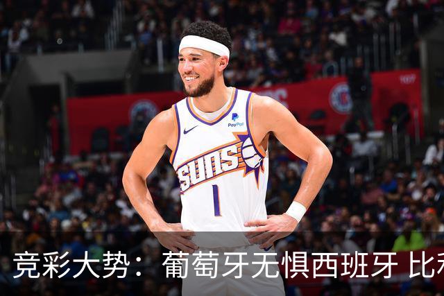 竞彩大势：葡萄牙无惧西班牙 比利时信心不足