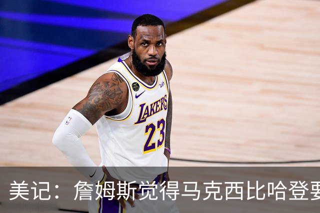 美记：詹姆斯觉得马克西比哈登要好，所以詹姆斯放弃加盟骑士！