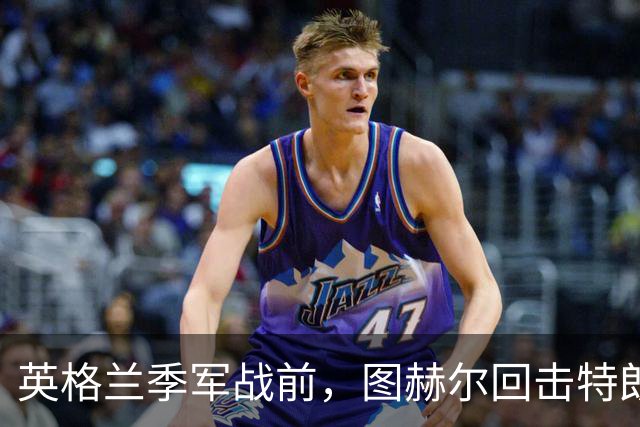 英格兰季军战前，图赫尔回击特朗普批评：不后悔防守策略