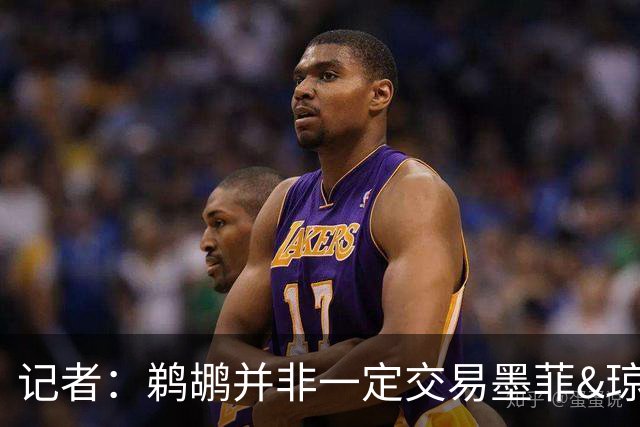 记者：鹈鹕并非一定交易墨菲&琼斯但两人吸引力太大&可换巨大回报