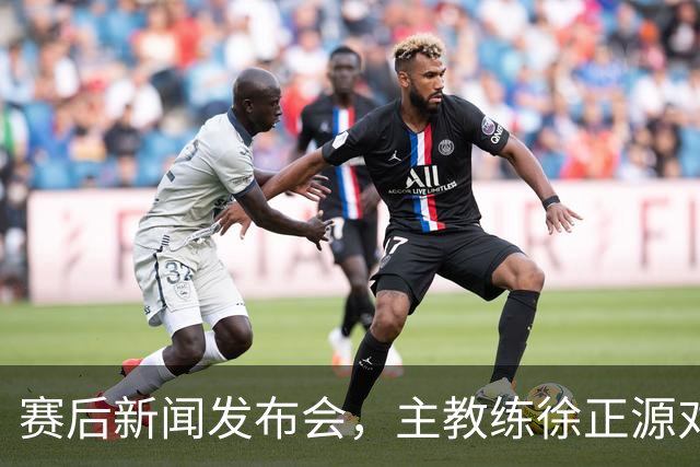 赛后新闻发布会，主教练徐正源对比赛复盘，表示艰难在预料之中