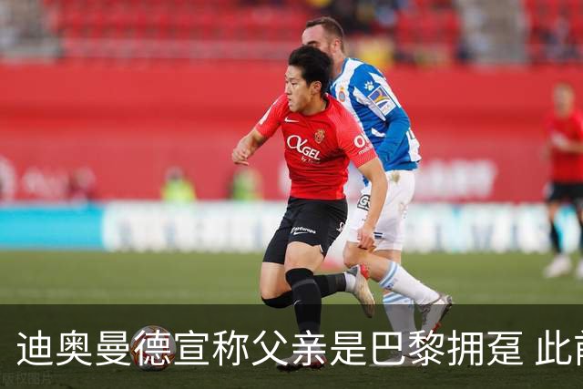 迪奥曼德宣称父亲是巴黎拥趸 此前多次说是利物浦死忠