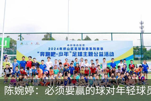 陈婉婷：必须要赢的球对年轻球员压力更大，下半场还可以做得更好