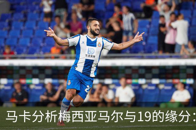 马卡分析梅西亚马尔与19的缘分：世界杯&国家队号码，19岁首秀等