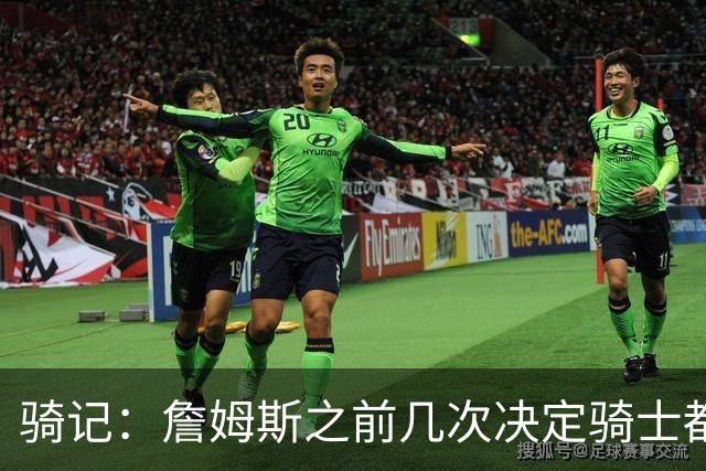 骑记：詹姆斯之前几次决定骑士都是在官宣前几分钟才得到通知