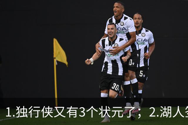 1.独行侠又有3个状元了；2.湖人签约塞布尔