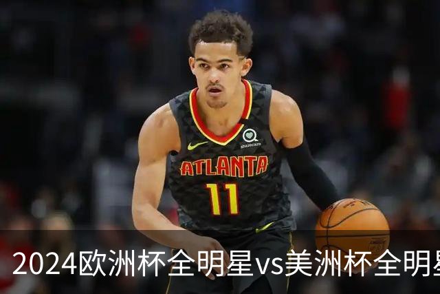 2024欧洲杯全明星vs美洲杯全明星