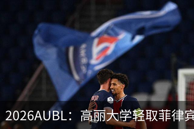 2026AUBL：高丽大学轻取菲律宾大学锁定B组第一 石俊辉14+6+8