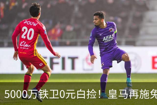 5000万铁卫0元白捡！皇马再施免签大法，利物浦球迷彻底破防的背后藏着什么算盘？