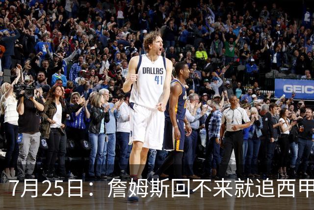 7月25日：詹姆斯回不来就追西甲MVP？骑士B计划曝光！4年2.73亿锁死米切尔后