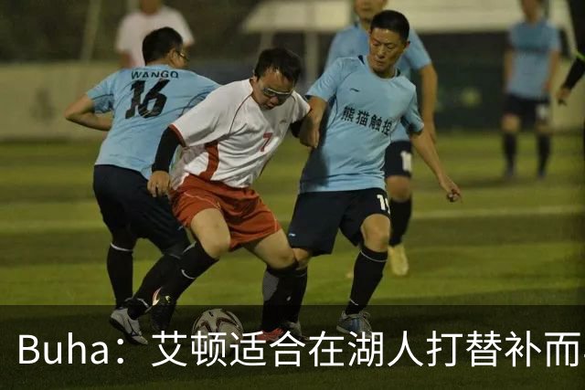 Buha：艾顿适合在湖人打替补而非首发 湖人需引入能防文班大个子