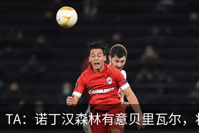 TA：诺丁汉森林有意贝里瓦尔，将其视为安德森潜在替代者