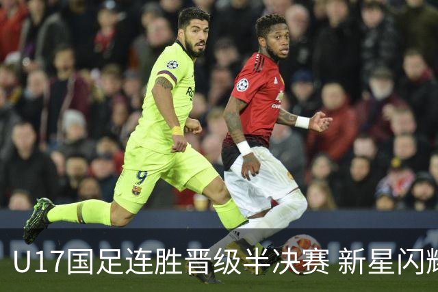 U17国足连胜晋级半决赛 新星闪耀展现中国足球未来